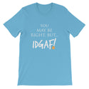 You May Be Right, But IDGAF! Unisex T-Shirt