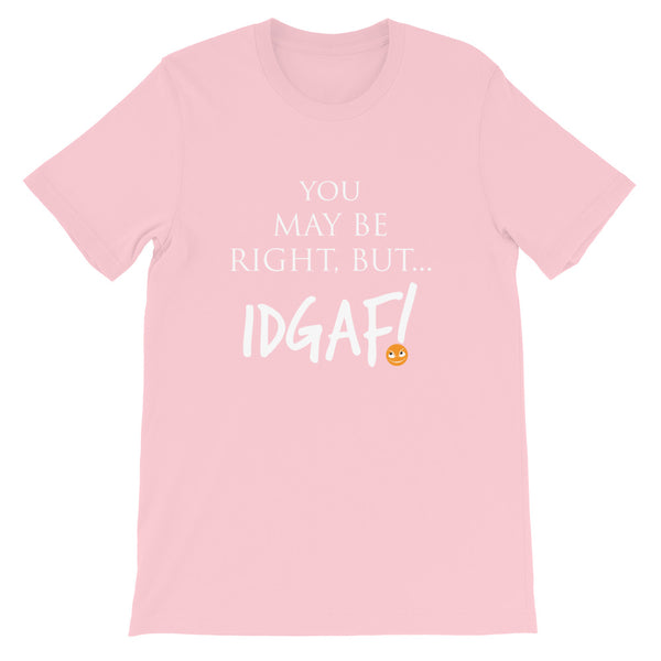 You May Be Right, But IDGAF! Unisex T-Shirt