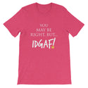 You May Be Right, But IDGAF! Unisex T-Shirt