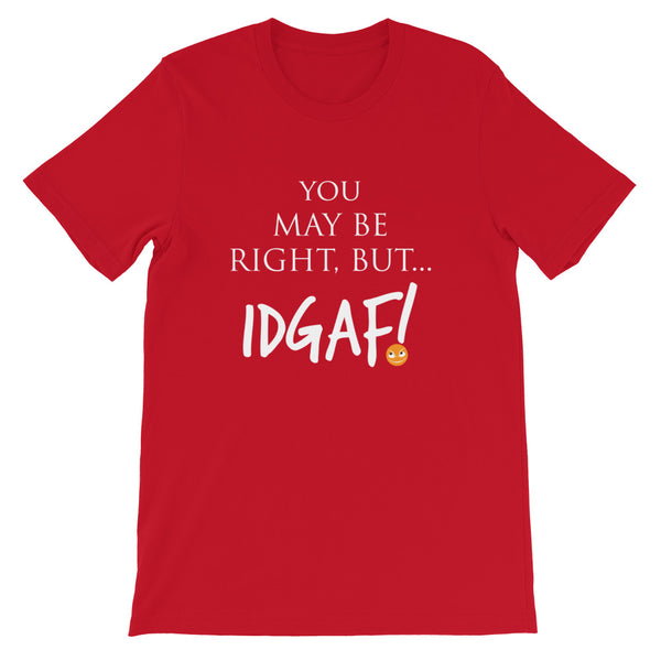 You May Be Right, But IDGAF! Unisex T-Shirt