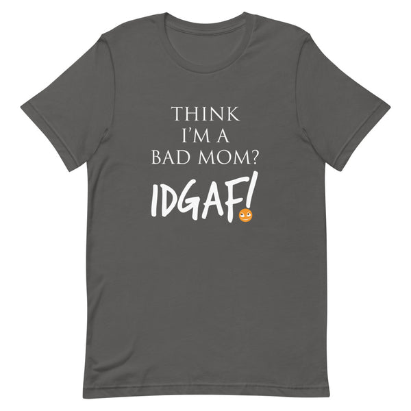 Think I'm a Bad Mom? IDGAF! T-Shirt