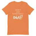 Don't Like Basketball? IDGAF! Unisex T-Shirt