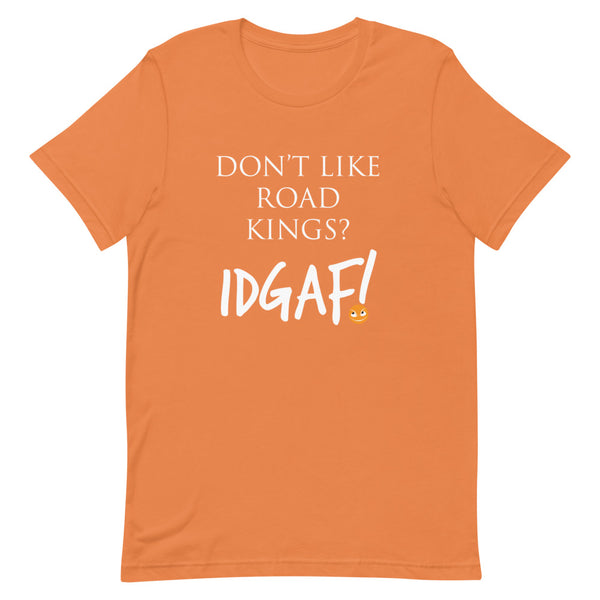 Don't Like Road Kings? IDGAF! Unisex T-Shirt