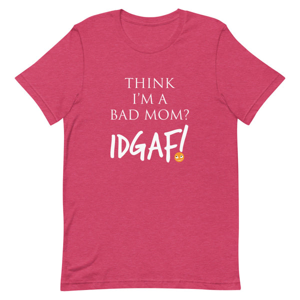 Think I'm a Bad Mom? IDGAF! T-Shirt