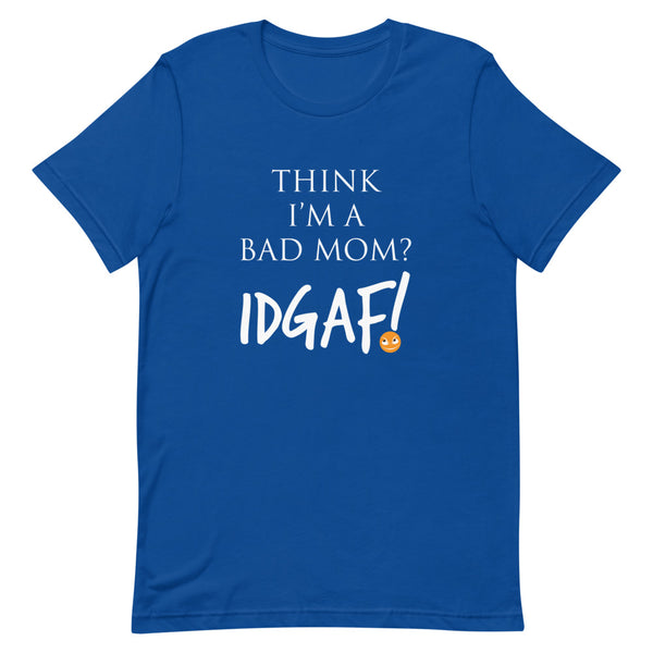 Think I'm a Bad Mom? IDGAF! T-Shirt